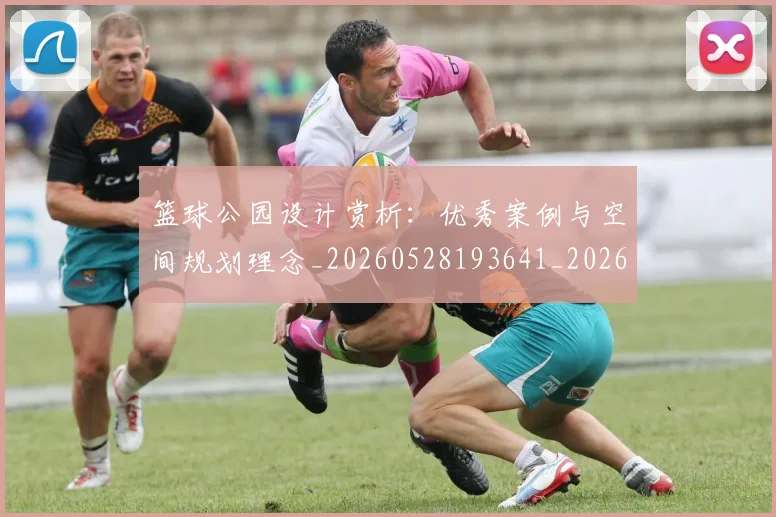 篮球公园设计赏析:优秀案例与空间规划理念_20260528193641_20260708195909_20260803134526