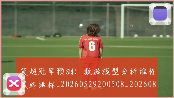 英超冠军预测：数据模型分析谁将最终捧杯_20260529200508_20260803144659