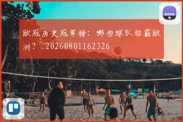 欧冠历史冠军榜：哪些球队称霸欧洲？_20260801162326