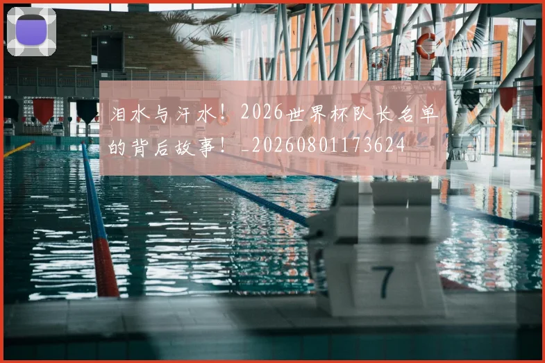 泪水与汗水！2026世界杯队长名单的背后故事！_20260801173624