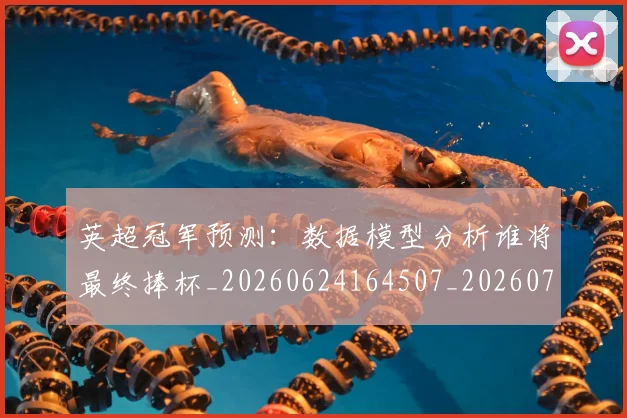英超冠军预测:数据模型分析谁将最终捧杯_20260624164507_20260710004812_20260803144702