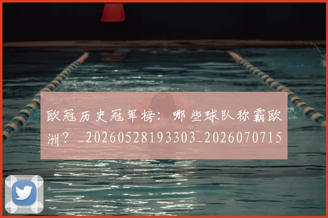欧冠历史冠军榜:哪些球队称霸欧洲?_20260528193303_20260707150541_20260801180214
